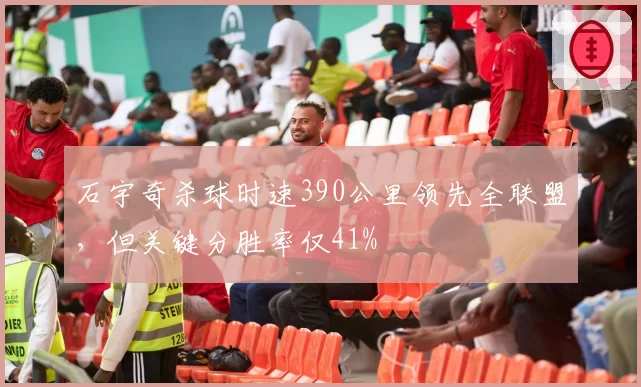 石宇奇杀球时速390公里领先全联盟,但关键分胜率仅41%