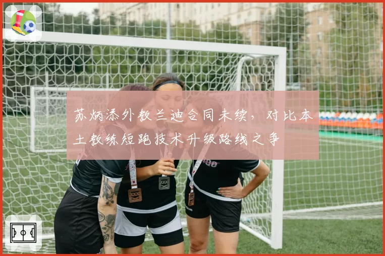 苏炳添外教兰迪合同未续,对比本土教练短跑技术升级路线之争