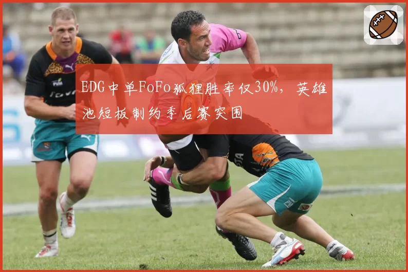 EDG中单FoFo狐狸胜率仅30%,英雄池短板制约季后赛突围