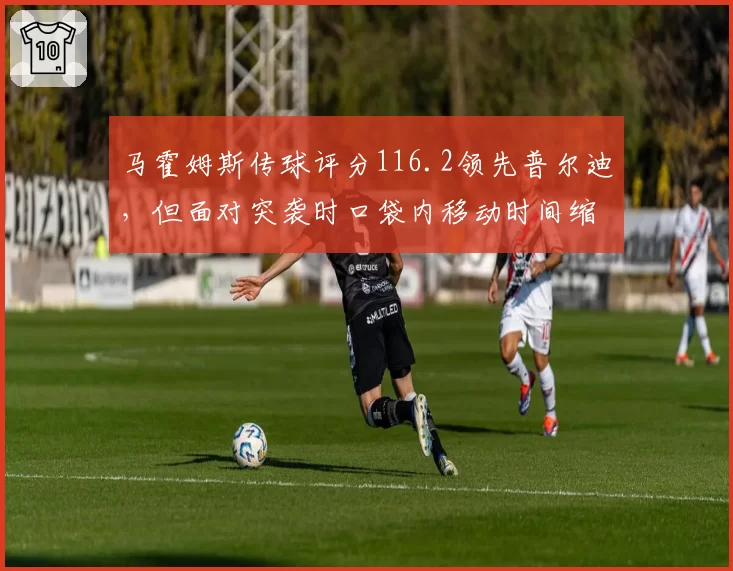 马霍姆斯传球评分116.2领先普尔迪,但面对突袭时口袋内移动时间缩短0.3秒