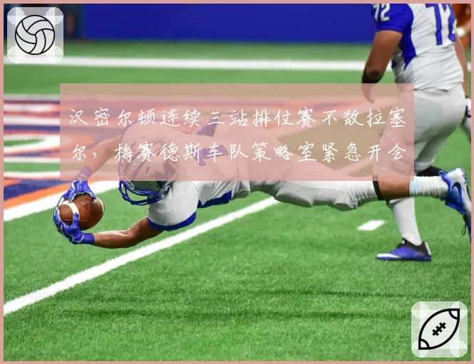 汉密尔顿连续三站排位赛不敌拉塞尔，梅赛德斯车队策略室紧急开会调整
